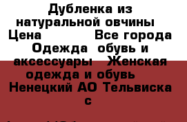 Дубленка из натуральной овчины › Цена ­ 8 000 - Все города Одежда, обувь и аксессуары » Женская одежда и обувь   . Ненецкий АО,Тельвиска с.